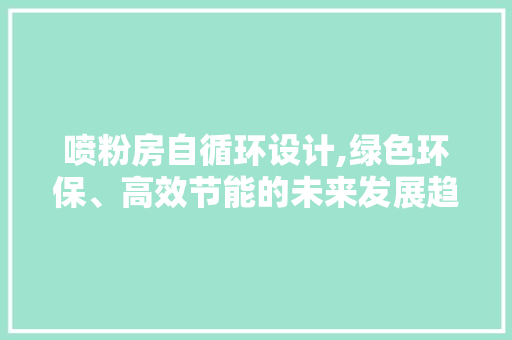 喷粉房自循环设计,绿色环保、高效节能的未来发展趋势