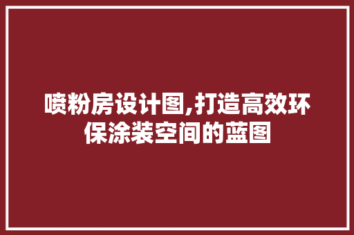 喷粉房设计图,打造高效环保涂装空间的蓝图