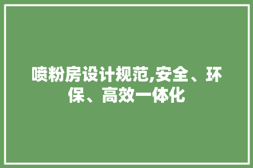 喷粉房设计规范,安全、环保、高效一体化