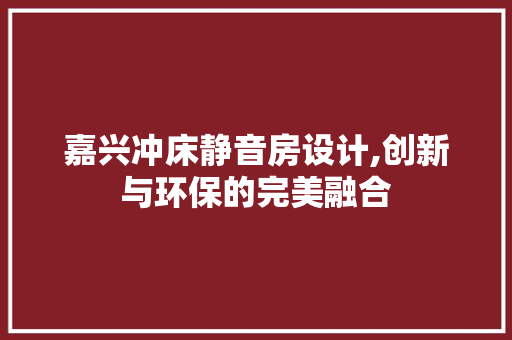 嘉兴冲床静音房设计,创新与环保的完美融合