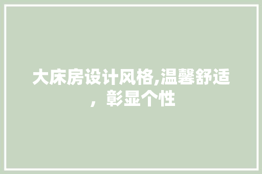 大床房设计风格,温馨舒适，彰显个性