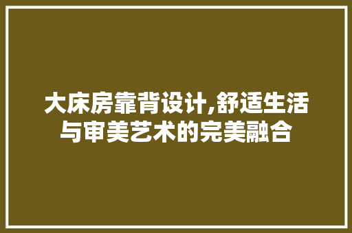 大床房靠背设计,舒适生活与审美艺术的完美融合