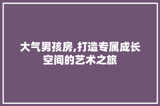 大气男孩房,打造专属成长空间的艺术之旅 地面装修 大气男孩房,打造专属成长空间的艺术之旅 地面装修