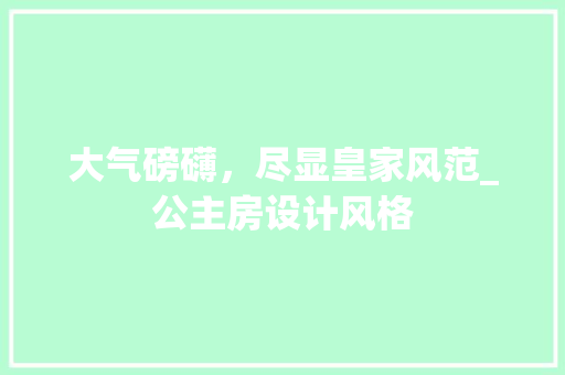 大气磅礴，尽显皇家风范_公主房设计风格