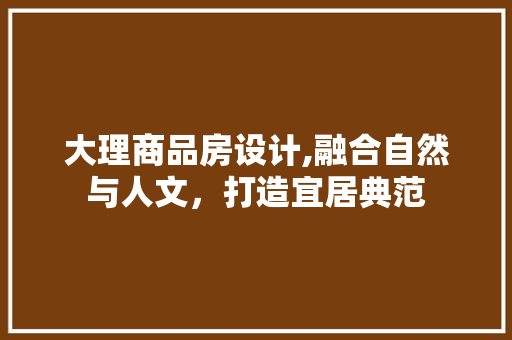大理商品房设计,融合自然与人文，打造宜居典范