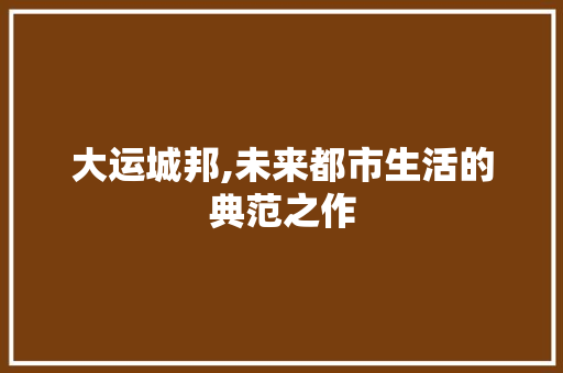 大运城邦,未来都市生活的典范之作
