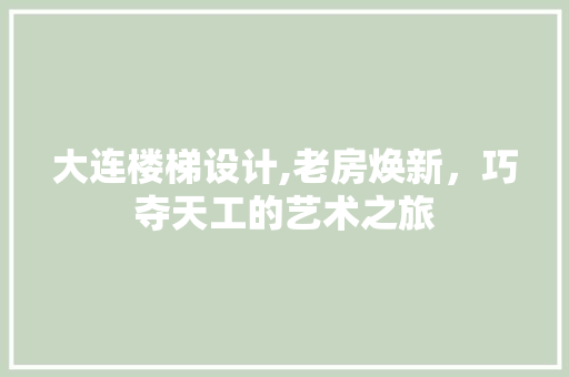 大连楼梯设计,老房焕新，巧夺天工的艺术之旅