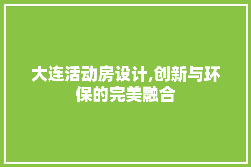 大连活动房设计,创新与环保的完美融合