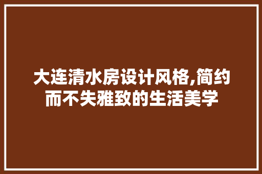 大连清水房设计风格,简约而不失雅致的生活美学