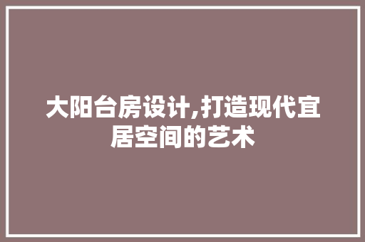 大阳台房设计,打造现代宜居空间的艺术