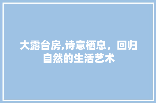 大露台房,诗意栖息，回归自然的生活艺术