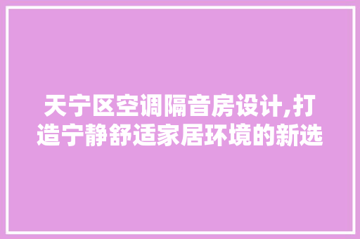 天宁区空调隔音房设计,打造宁静舒适家居环境的新选择
