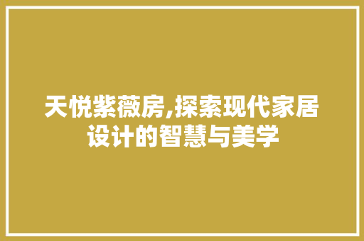 天悦紫薇房,探索现代家居设计的智慧与美学 建筑设计