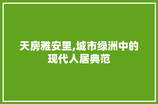 天房雅安里,城市绿洲中的现代人居典范