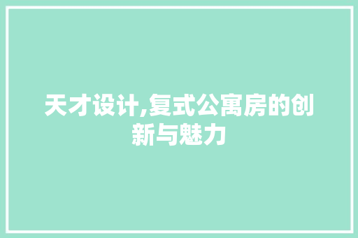 天才设计,复式公寓房的创新与魅力