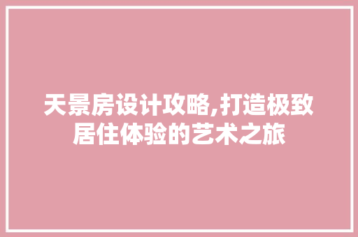 天景房设计攻略,打造极致居住体验的艺术之旅
