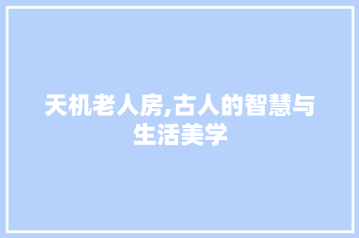 天机老人房,古人的智慧与生活美学