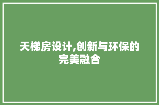 天梯房设计,创新与环保的完美融合