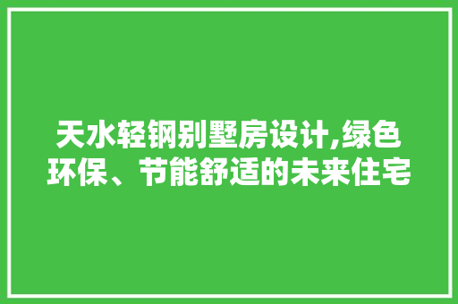 天水轻钢别墅房设计,绿色环保、节能舒适的未来住宅典范