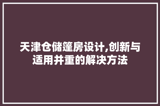 天津仓储篷房设计,创新与适用并重的解决方法