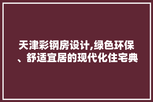 天津彩钢房设计,绿色环保、舒适宜居的现代化住宅典范 门窗装修