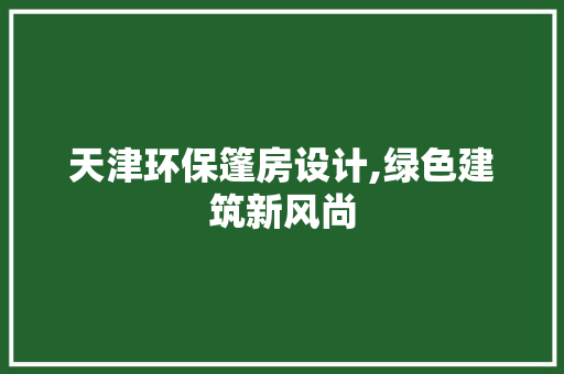 天津环保篷房设计,绿色建筑新风尚