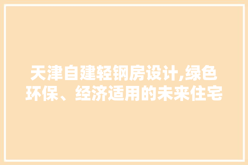 天津自建轻钢房设计,绿色环保、经济适用的未来住宅新选择