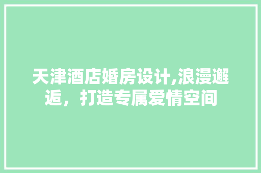 天津酒店婚房设计,浪漫邂逅，打造专属爱情空间 地面装修