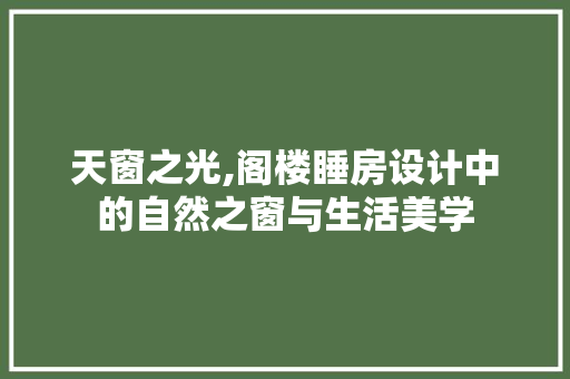 天窗之光,阁楼睡房设计中的自然之窗与生活美学 门窗装修