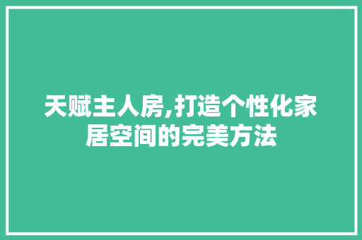 天赋主人房,打造个性化家居空间的完美方法