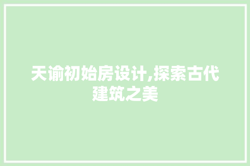 天谕初始房设计,探索古代建筑之美 墙面装饰