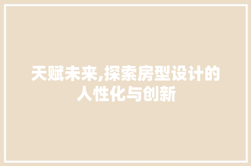 天赋未来,探索房型设计的人性化与创新 庭院装修