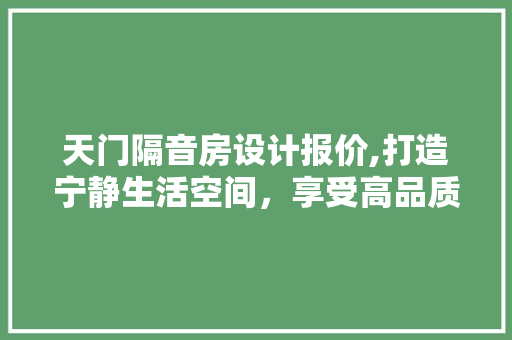 天门隔音房设计报价,打造宁静生活空间，享受高品质生活