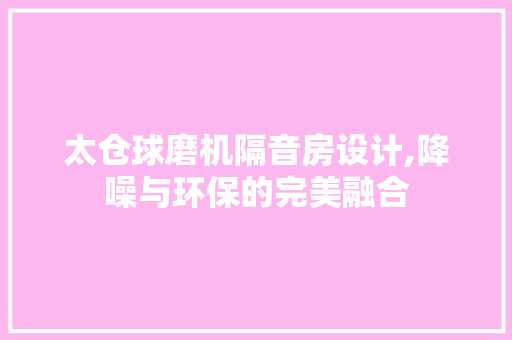 太仓球磨机隔音房设计,降噪与环保的完美融合