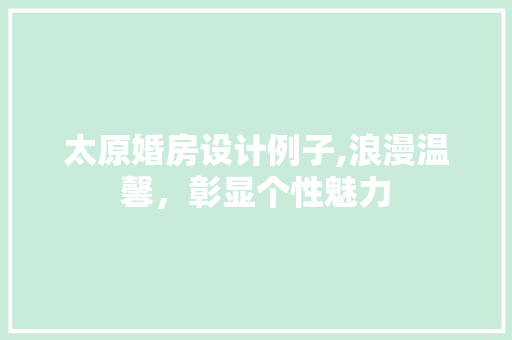 太原婚房设计例子,浪漫温馨，彰显个性魅力