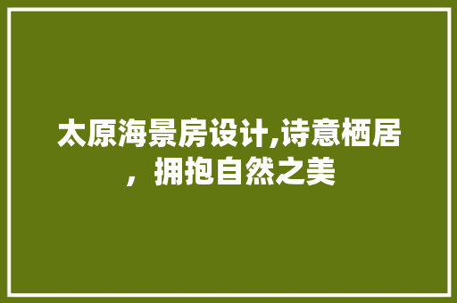 太原海景房设计,诗意栖居，拥抱自然之美