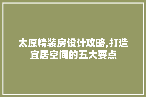 太原精装房设计攻略,打造宜居空间的五大要点 墙面装饰