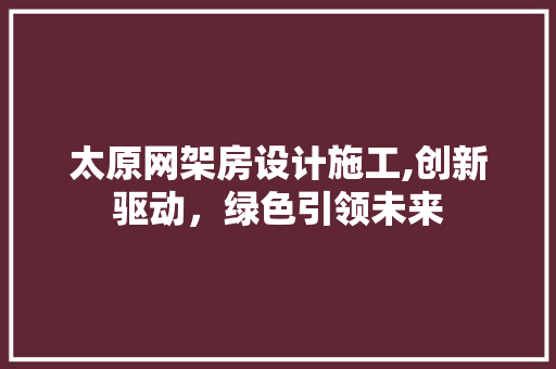太原网架房设计施工,创新驱动，绿色引领未来 装修材料
