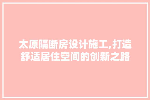太原隔断房设计施工,打造舒适居住空间的创新之路
