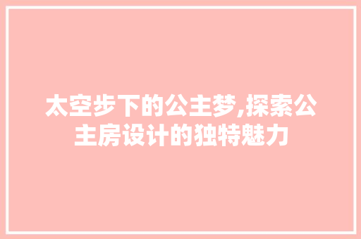 太空步下的公主梦,探索公主房设计的独特魅力 庭院装修