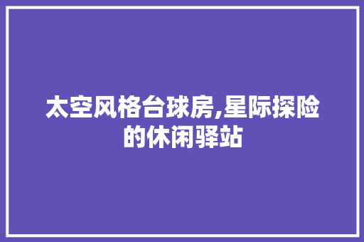 太空风格台球房,星际探险的休闲驿站 隔断设计