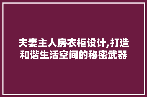 夫妻主人房衣柜设计,打造和谐生活空间的秘密武器