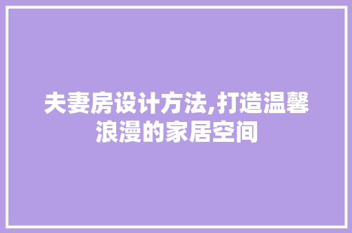 夫妻房设计方法,打造温馨浪漫的家居空间 装修攻略