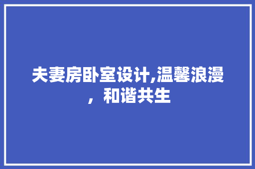 夫妻房卧室设计,温馨浪漫,和谐共生 庭院装修 夫妻房卧室设计,温馨浪漫,和谐共生 庭院装修