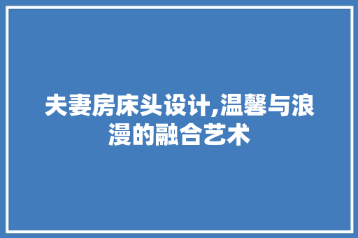 夫妻房床头设计,温馨与浪漫的融合艺术