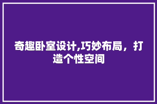 奇趣卧室设计,巧妙布局，打造个性空间