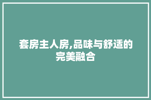 套房主人房,品味与舒适的完美融合 门窗装修
