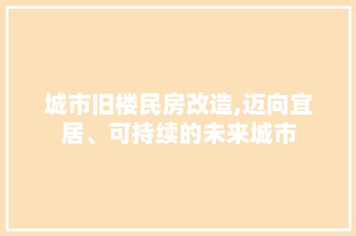 城市旧楼民房改造,迈向宜居、可持续的未来城市