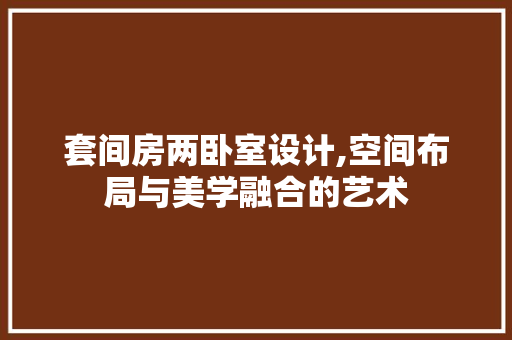 套间房两卧室设计,空间布局与美学融合的艺术