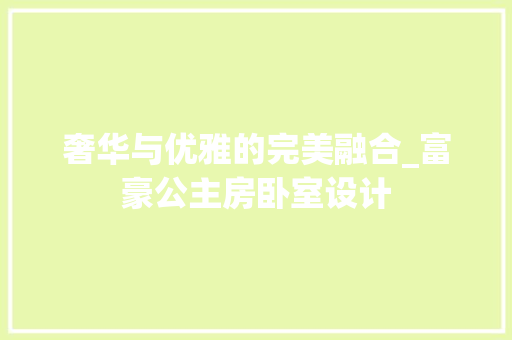 奢华与优雅的完美融合_富豪公主房卧室设计 景观设计